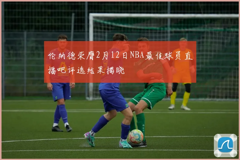 伦纳德荣膺2月12日NBA最佳球员直播吧评选结果揭晓