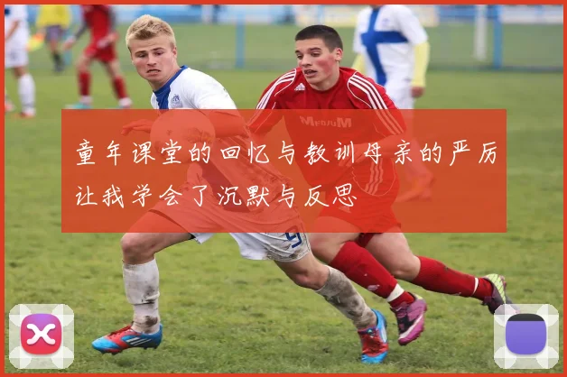 童年课堂的回忆与教训母亲的严厉让我学会了沉默与反思