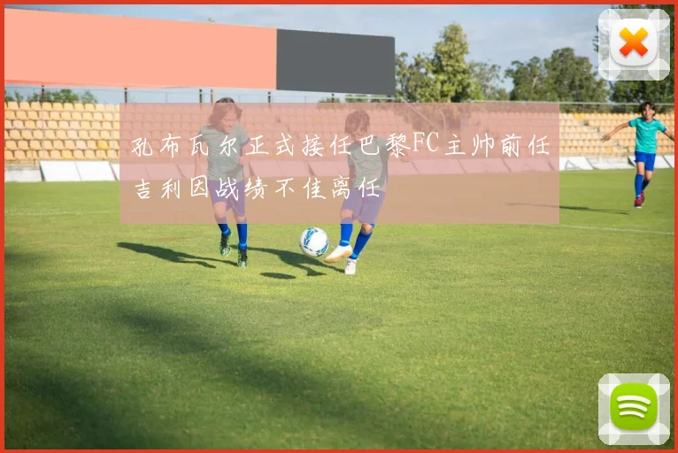 孔布瓦尔正式接任巴黎FC主帅前任吉利因战绩不佳离任