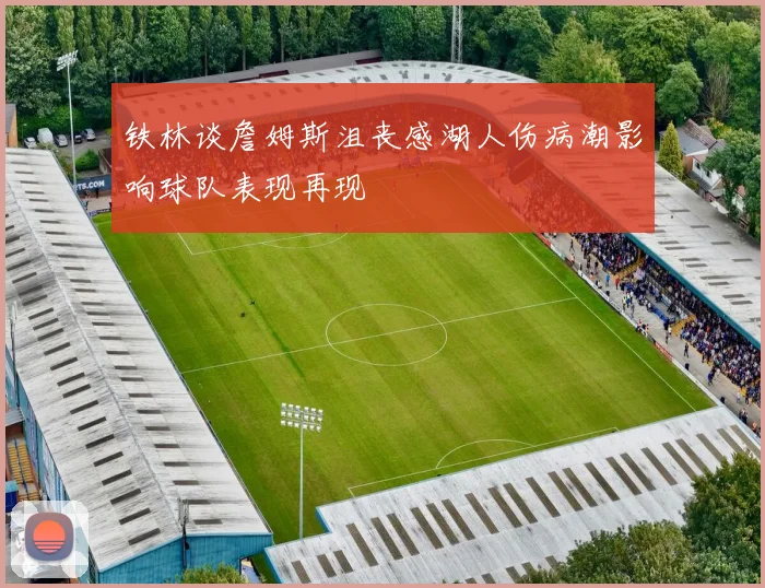 铁林谈詹姆斯沮丧感湖人伤病潮影响球队表现再现