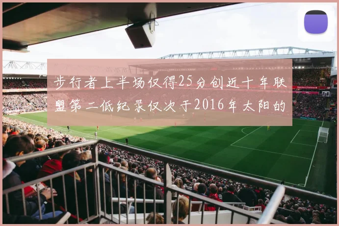 步行者上半场仅得25分创近十年联盟第二低纪录仅次于2016年太阳的22分