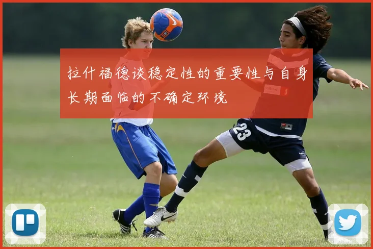 拉什福德谈稳定性的重要性与自身长期面临的不确定环境