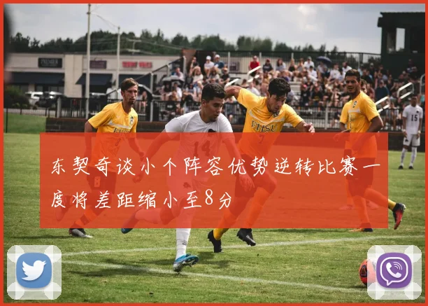 东契奇谈小个阵容优势逆转比赛一度将差距缩小至8分