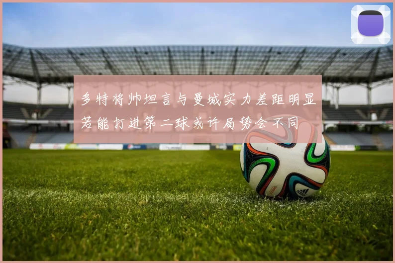 多特将帅坦言与曼城实力差距明显若能打进第二球或许局势会不同