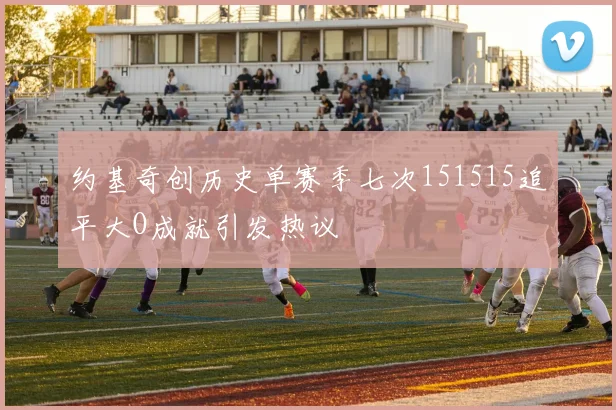 约基奇创历史单赛季七次151515追平大O成就引发热议