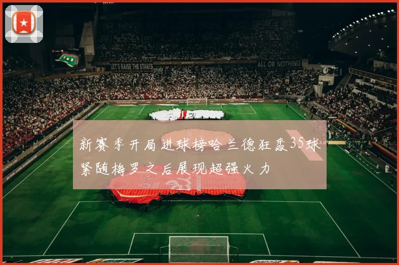 新赛季开局进球榜哈兰德狂轰35球紧随梅罗之后展现超强火力