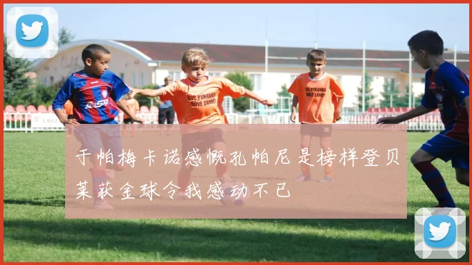于帕梅卡诺感慨孔帕尼是榜样登贝莱获金球令我感动不已