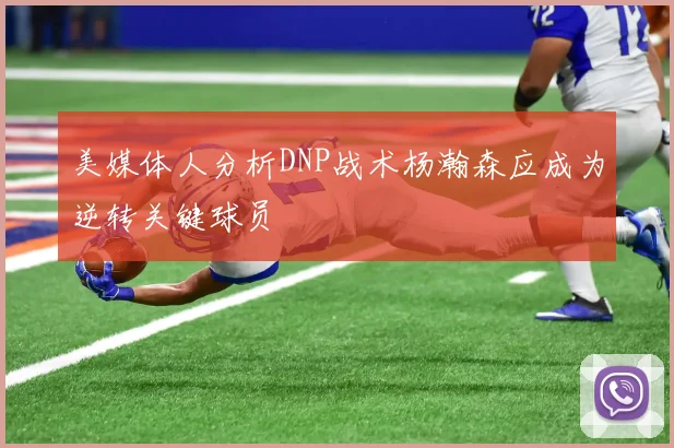 美媒体人分析DNP战术杨瀚森应成为逆转关键球员